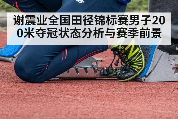 谢震业全国田径锦标赛男子200米夺冠状态分析与赛季前景