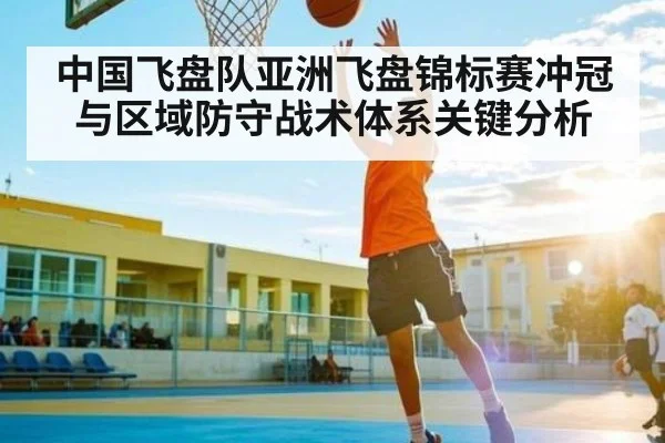 中国飞盘队亚洲飞盘锦标赛冲冠与区域防守战术体系关键分析